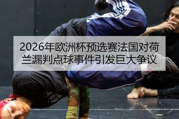 2026年欧洲杯预选赛法国对荷兰漏判点球事件引发巨大争议