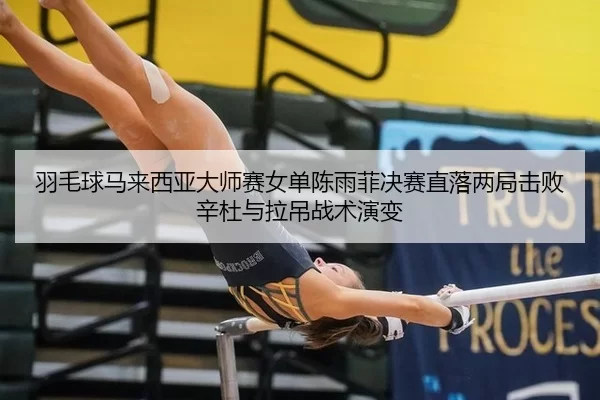 yu-mao-qiu-ma-lai-xi-ya-da-shi-sai-nv-dan-chen-yu-fei-jue-sai-zhi-luo-liang-ju-ji-bai-xin-du-yu-la-diao-zhan-shu-yan-2-505.jpg