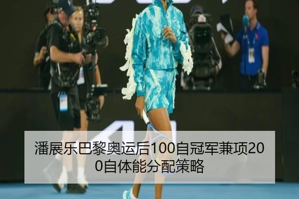 潘展乐巴黎奥运后100自冠军兼项200自体能分配策略